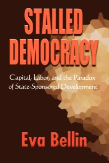 Stalled Democracy : Capital, Labor, and the Paradox of State-Sponsored Development