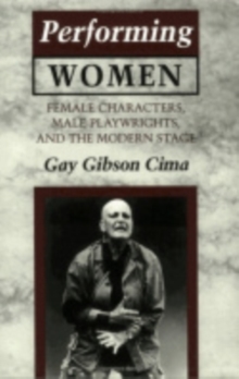 Performing Women : Female Characters, Male Playwrights, and the Modern Stage