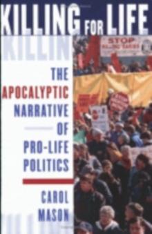 Killing for Life : The Apocalyptic Narrative of Pro-Life Politics