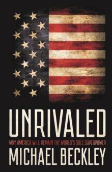 Unrivaled : Why America Will Remain the World's Sole Superpower