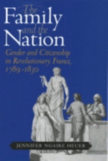 The Family and the Nation : Gender and Citizenship in Revolutionary France, 1789-1830