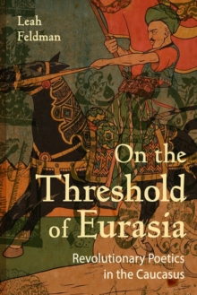 On the Threshold of Eurasia : Revolutionary Poetics in the Caucasus