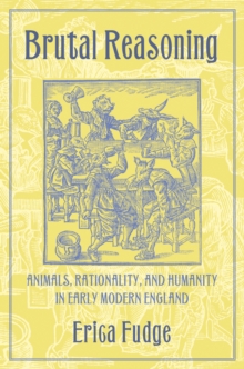 Brutal Reasoning : Animals, Rationality, and Humanity in Early Modern England