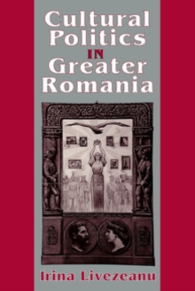 Cultural Politics in Greater Romania : Regionalism, Nation Building, and Ethnic Struggle, 1918-1930