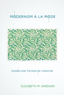 Modernism a la Mode : Fashion and the Ends of Literature