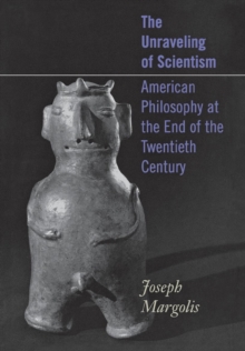 The Unraveling of Scientism : American Philosophy at the End of the Twentieth Century