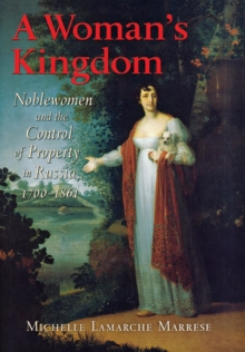 A Woman's Kingdom : Noblewomen and the Control of Property in Russia, 1700-1861