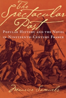 The Spectacular Past : Popular History and the Novel in Nineteenth-Century France