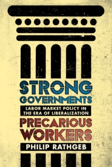 Strong Governments, Precarious Workers : Labor Market Policy in the Era of Liberalization