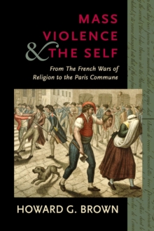 Mass Violence and the Self : From the French Wars of Religion to the Paris Commune