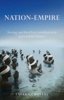 Nation-Empire : Ideology and Rural Youth Mobilization in Japan and Its Colonies, Hardback Book Nation-Empire : Ideology and Rural Youth Mobilization in Japan and Its Colonies, Hardback Book
