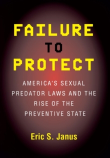 Failure to Protect : America's Sexual Predator Laws and the Rise of the Preventive State