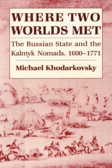 Where Two Worlds Met : The Russian State and the Kalmyk Nomads, 1600-1771