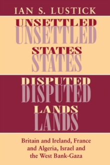 The Unsettled States, Disputed Lands : Britain and Ireland, France and Algeria, Israel and the West Bank-Gaza