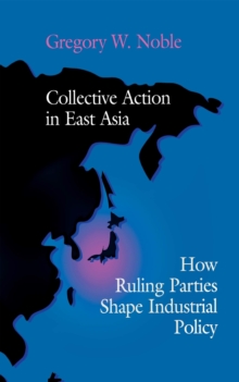 Collective Action in East Asia : How Ruling Parties Shape Industrial Policy