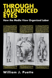 Through Jaundiced Eyes : How the Media View Organized Labor