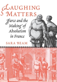 Laughing Matters : Farce and the Making of Absolutism in France