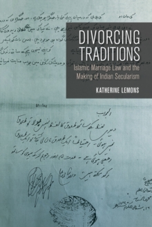 Divorcing Traditions : Islamic Marriage Law and the Making of Indian Secularism