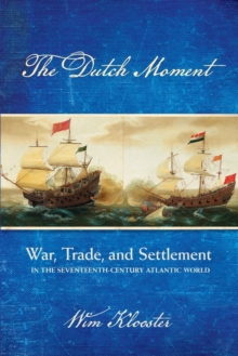 The Dutch Moment : War, Trade, and Settlement in the Seventeenth-Century Atlantic World