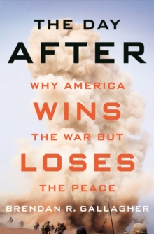 The Day After : Why America Wins the War but Loses the Peace