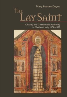 The Lay Saint : Charity and Charismatic Authority in Medieval Italy, 1150-1350