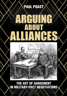 Arguing about Alliances : The Art of Agreement in Military-Pact Negotiations