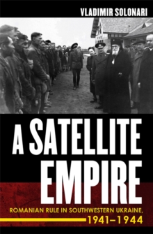 A Satellite Empire : Romanian Rule in Southwestern Ukraine, 1941-1944