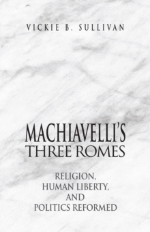 Machiavelli's Three Romes : Religion, Human Liberty, and Politics Reformed