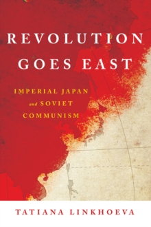 Revolution Goes East : Imperial Japan and Soviet Communism