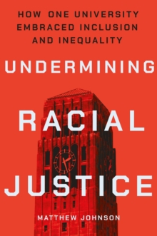 Undermining Racial Justice : How One University Embraced Inclusion and Inequality