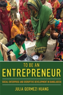 To Be an Entrepreneur : Social Enterprise and Disruptive Development in Bangladesh