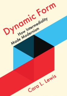 Dynamic Form : How Intermediality Made Modernism