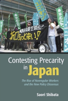 Contesting Precarity in Japan : The Rise of Nonregular Workers and the New Policy Dissensus