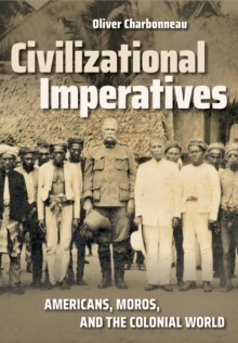 The Civilizational Imperatives : Americans, Moros, and the Colonial World