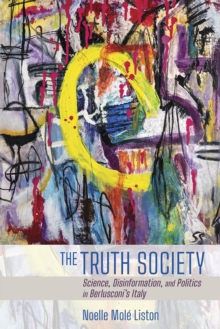 Truth Society : Science, Disinformation, and Politics in Berlusconi's Italy