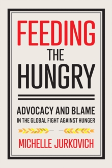 Feeding the Hungry : Advocacy and Blame in the Global Fight against Hunger