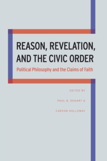 Reason, Revelation, and the Civic Order : Political Philosophy and the Claims of Faith