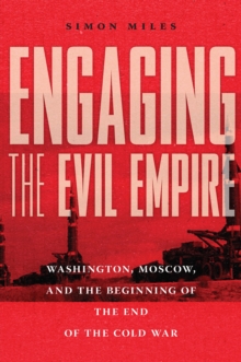 Engaging the Evil Empire : Washington, Moscow, and the Beginning of the End of the Cold War