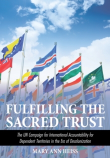 Fulfilling the Sacred Trust : The UN Campaign for International Accountability for Dependent Territories in the Era of Decolonization