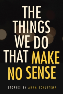 Things We Do That Make No Sense : Stories