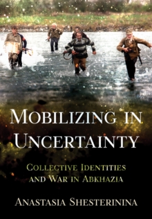 Mobilizing in Uncertainty : Collective Identities and War in Abkhazia