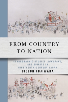 From Country to Nation : Ethnographic Studies, Kokugaku, and Spirits in Nineteenth-Century Japan