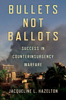 Bullets Not Ballots : Success in Counterinsurgency Warfare