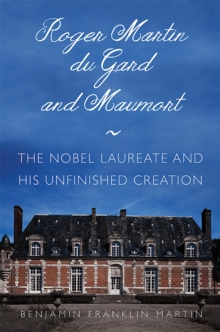 Roger Martin du Gard and Maumort : The Nobel Laureate and His Unfinished Creation