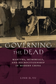 Governing the Dead : Martyrs, Memorials, and Necrocitizenship in Modern China