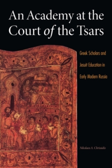 An Academy at the Court of the Tsars : Greek Scholars and Jesuit Education in Early Modern Russia