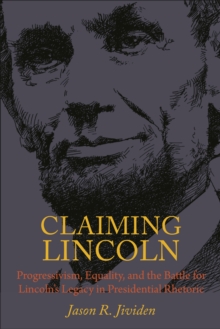 Claiming Lincoln : Progressivism, Equality, and the Battle for Lincoln's Legacy in Presidential Rhetoric