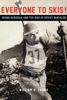 Everyone to Skis! : Skiing in Russia and the Rise of Soviet Biathlon