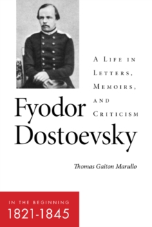 Fyodor Dostoevsky-In the Beginning (1821-1845) : A Life in Letters, Memoirs, and Criticism