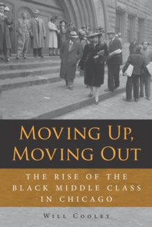 Moving Up, Moving Out : The Rise of the Black Middle Class in Chicago